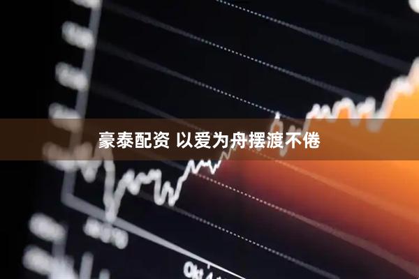 豪泰配资 以爱为舟摆渡不倦