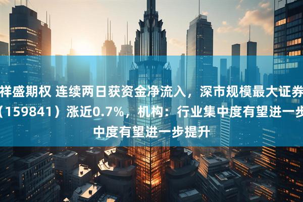 祥盛期权 连续两日获资金净流入，深市规模最大证券ETF（159841）涨近0.7%，机构：行业集中度有望进一步提升