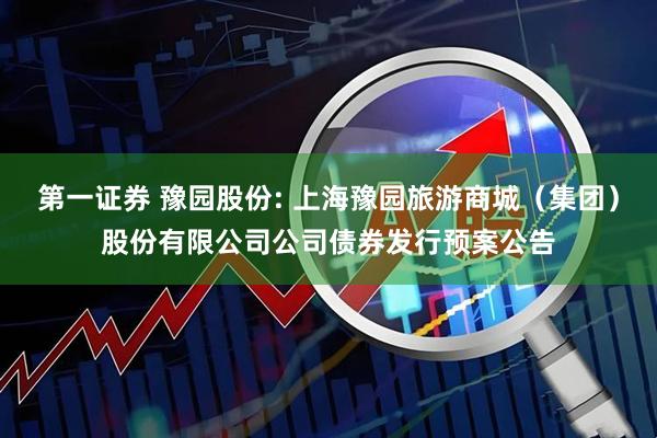 第一证券 豫园股份: 上海豫园旅游商城（集团）股份有限公司公司债券发行预案公告