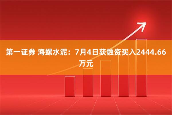 第一证券 海螺水泥：7月4日获融资买入2444.66万元