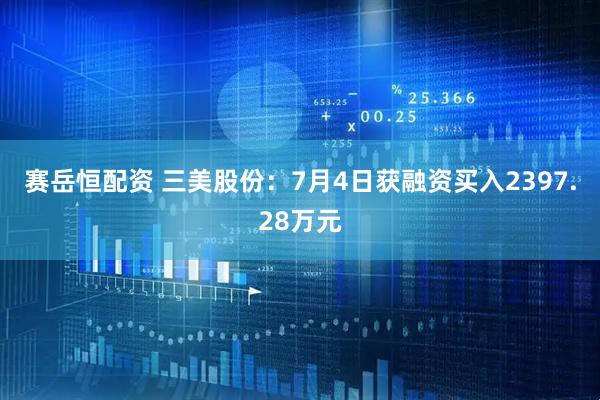 赛岳恒配资 三美股份：7月4日获融资买入2397.28万元