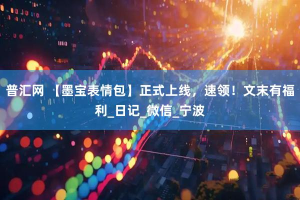 普汇网 【墨宝表情包】正式上线，速领！文末有福利_日记_微信_宁波