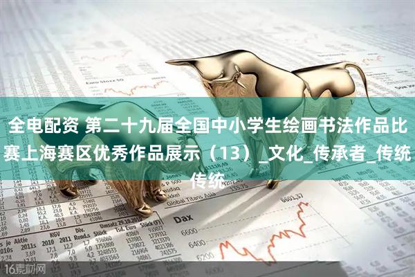 全电配资 第二十九届全国中小学生绘画书法作品比赛上海赛区优秀作品展示（13）_文化_传承者_传统