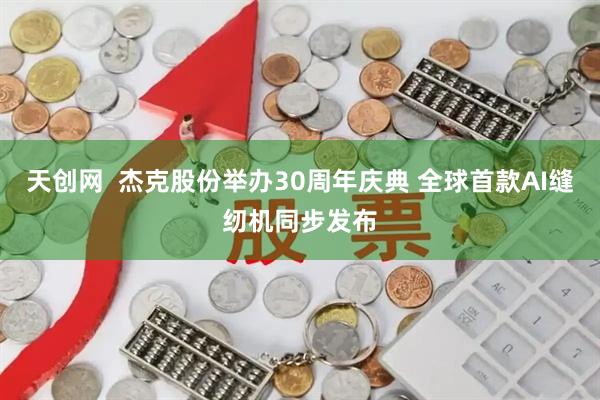 天创网  杰克股份举办30周年庆典 全球首款AI缝纫机同步发布