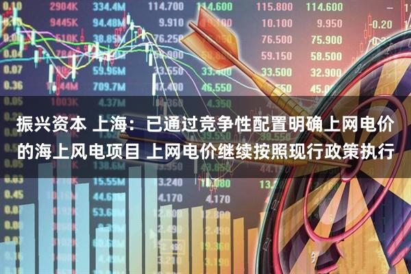 振兴资本 上海：已通过竞争性配置明确上网电价的海上风电项目 上网电价继续按照现行政策执行