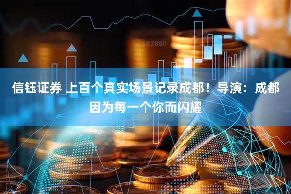 信钰证券 上百个真实场景记录成都！导演：成都因为每一个你而闪耀