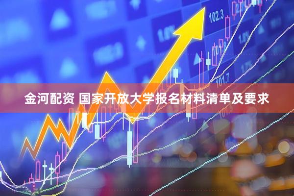 金河配资 国家开放大学报名材料清单及要求