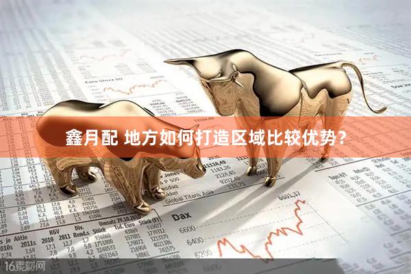 鑫月配 地方如何打造区域比较优势？
