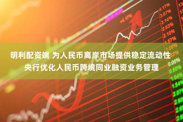 明利配资端 为人民币离岸市场提供稳定流动性 央行优化人民币跨境同业融资业务管理