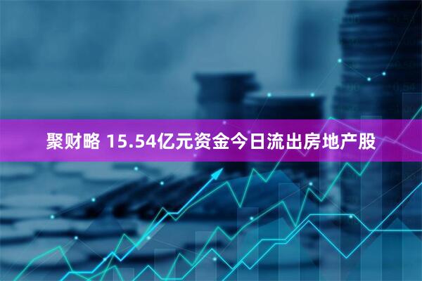 聚财略 15.54亿元资金今日流出房地产股