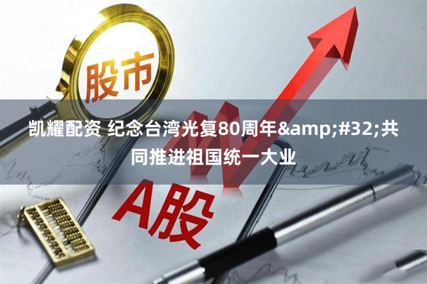 凯耀配资 纪念台湾光复80周年 共同推进祖国统一大业