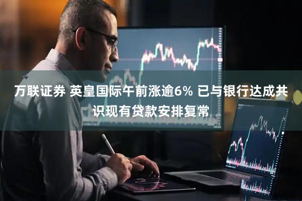 万联证券 英皇国际午前涨逾6% 已与银行达成共识现有贷款安排复常