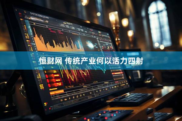 恒财网 传统产业何以活力四射