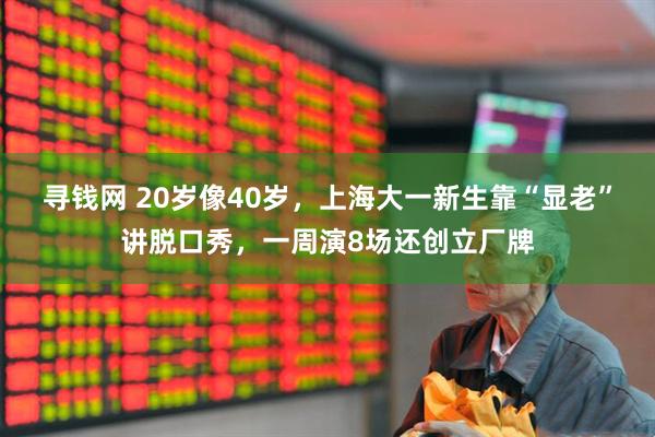寻钱网 20岁像40岁，上海大一新生靠“显老”讲脱口秀，一周演8场还创立厂牌