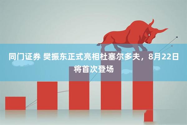 同门证券 樊振东正式亮相杜塞尔多夫，8月22日将首次登场